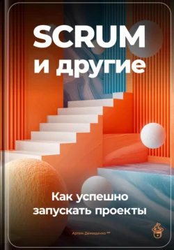 SCRUM и другие: Как успешно запускать проекты, Артем Демиденко