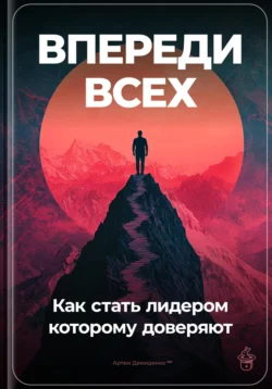 Впереди всех: Как стать лидером, которому доверяют, Артем Демиденко