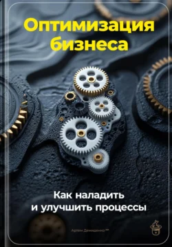 Оптимизация бизнеса: Как наладить и улучшить процессы, Артем Демиденко