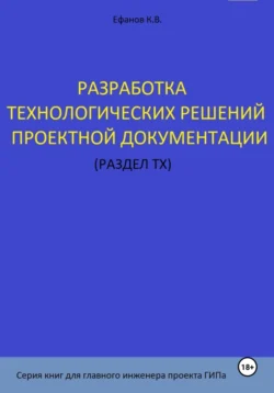 Разработка технологических решений проектной документации (раздел ТХ). Серия книг для главного инженера проектов, Константин Ефанов