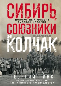 Сибирь, союзники и Колчак. Поворотный момент русской истории. 1918—1920 гг. Впечатления и мысли члена Омского правительства, Георгий Гинс