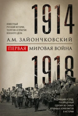 Первая мировая война. 1914–1918 гг. Выдающийся труд, посвященный одному из самых кровавых конфликтов в истории, Андрей Зайончковский