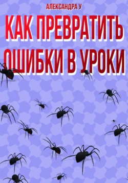 КАК ПРЕВРАТИТЬ ОШИБКИ В УРОКИ, Александра У.