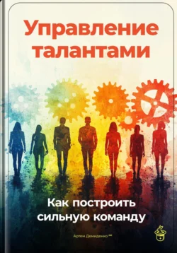 Управление талантами: Как построить сильную команду, Артем Демиденко