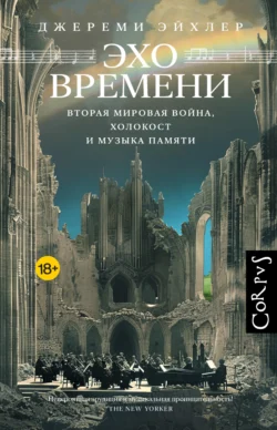 Эхо времени. Вторая мировая война, Холокост и музыка памяти, Джереми Эйхлер