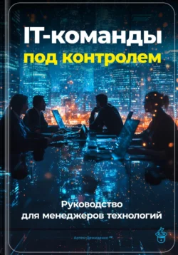 IT-команды под контролем: Руководство для менеджеров технологий, Артем Демиденко