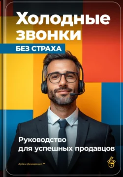 Холодные звонки без страха: Руководство для успешных продавцов, Артем Демиденко