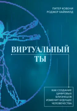 Виртуальный ты. Как создание цифровых близнецов изменит будущее человечества, Питер Ковени