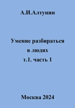 Умение разбираться в людях. т.1. часть 1, Александр Алтунин