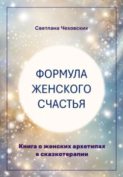 Формула женского счастья. Книга о женских архетипах в сказкотерапии, Светлана Чеховских