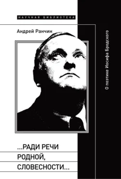 «…Ради речи родной, словесности…» О поэтике Иосифа Бродского, Андрей Ранчин