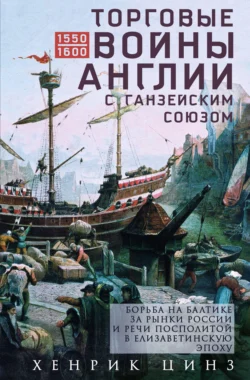 Торговые войны Англии с Ганзейским союзом. Борьба на Балтике за рынки России и Речи Посполитой в Елизаветинскую эпоху, Хенрик Цинз