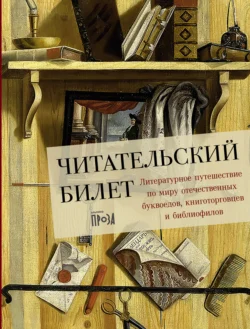 Читательский билет: Литературное путешествие по миру отечественных буквоедов, книготорговцев и библиофилов, Коллектив авторов