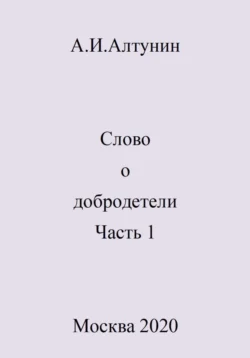 Слово о добродетели. Часть 1, Александр Алтунин