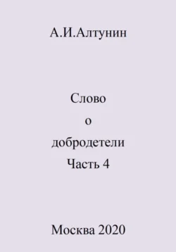 Слово о добродетели. Часть 4, Александр Алтунин