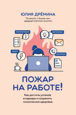 Пожар на работе! Как достичь успехов в карьере и сохранить психическое здоровье, Юлия Дрёмина