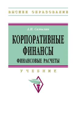 Корпоративные финансы: Финансовые расчеты, Александр Самылин