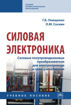 Силовая электроника: Силовые полупроводниковые преобразователи для электропривода и электроснабжения, Георгий Онищенко