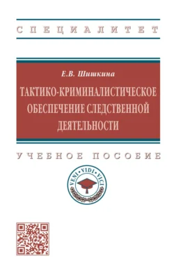 Тактико-криминалистическое обеспечение следственной деятельности: Учебное пособие, Елена Шишкина