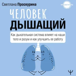 Человек дышащий. Как дыхательная система влияет на наши тело и разум и как улучшить ее работу, Светлана Проскурина