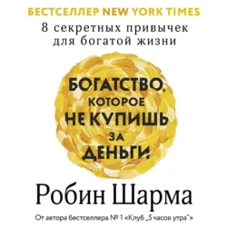 Богатство, которое не купишь за деньги. 8 секретных привычек для богатой жизни, Робин Шарма