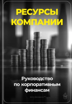 Ресурсы компании: Руководство по корпоративным финансам, Артем Демиденко