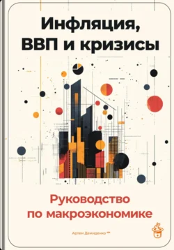 Инфляция, ВВП и кризисы: Руководство по макроэкономике, Артем Демиденко