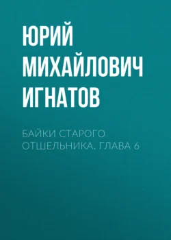 Байки старого отшельника. Глава 6, Юрий Игнатов