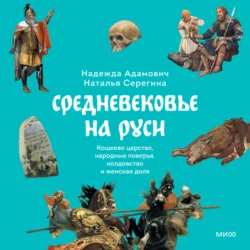 Средневековье на Руси. Кощеево царство, народные поверья, колдовство и женская доля, Наталья Серёгина