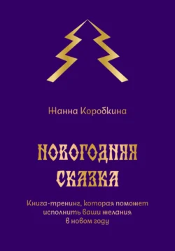 Новогодняя сказка. Книга-тренинг, которая поможет исполнить ваши желания в новом году, Жанна Коробкина