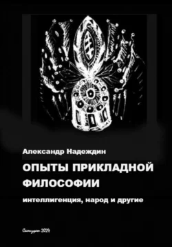 ОПЫТЫ ПРИКЛАДНОЙ ФИЛОСОФИИ: интеллигенция, народ и другие, Александр Надеждин