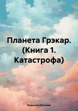 Планета Грэкар. (Книга 1. Катастрофа), Людмила Логинова