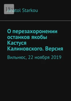 О перезахоронении останков якобы Кастуся Калиновского. Версия. Вильнюс  22 ноября 2019 Anatol Starkou