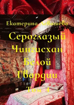 Сероглазый Чингисхан Белой Гвардии. Том 4. В пылающей бездне 1914-го, Екатерина Левашёва