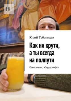 Как ни крути, а ты всегда на полпути. Одностишия, абсурдософия, Юрий Тубольцев