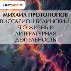 Виссарион Белинский. Его жизнь и литературная деятельность, Михаил Протопопов