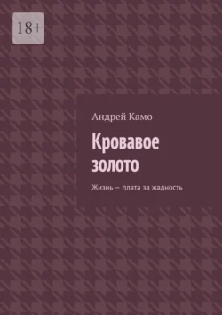 Кровавое золото. Жизнь – плата за жадность, Андрей Камо