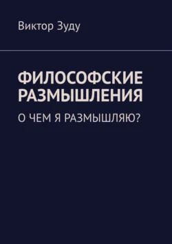 Философские размышления. О чем я размышляю?, Виктор Зуду