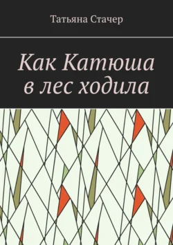 Как Катюша в лес ходила, Татьяна Стачер