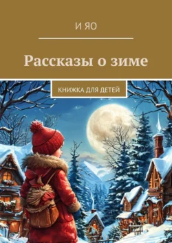 Рассказы о зиме. Книжка для детей, И Яо