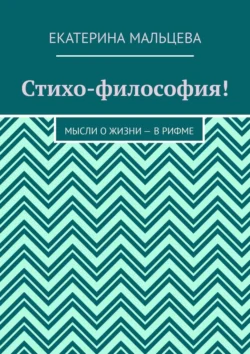 Стихо-философия! Мысли о жизни – в рифме, Екатерина Мальцева