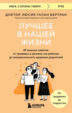 Лучшее в нашей жизни. 45 нежных советов. От прививок и режима сна ребенка до эмоционального здоровья родителей, Люсия Галан Бертран