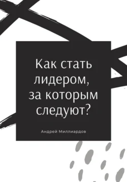 Как стать лидером, за которым следуют?, Андрей Миллиардов