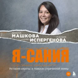 Я – Сания. История сироты: в поисках утраченной мамы, Диана Машкова