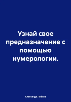 Узнай свое предназначение с помощью нумерологии., Александр Либиэр