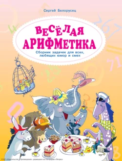 Веселая аРИФМетика. Сборник задачек для всех, любящих юмор и смех, Сергей Белорусец