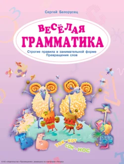 Веселая грамматика. Строгие правила в занимательной форме. Превращения слов, Сергей Белорусец