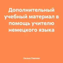 Дополнительный учебный материал в помощь учителю немецкого языка, Оксана Павлова