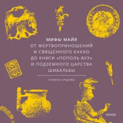 Мифы майя. От жертвоприношений и священного какао до книги «Пополь-Вух» и подземного царства Шибальбы, Галина Ершова