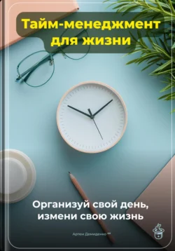 Тайм-менеджмент для жизни: Организуй свой день, измени свою жизнь, Артем Демиденко